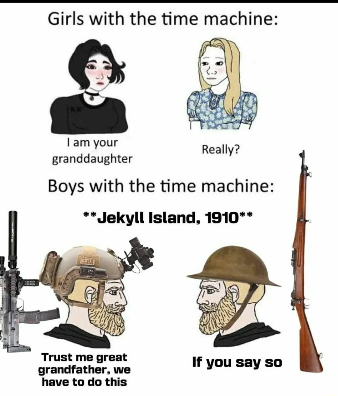 Girls with the time machine am your granddaughter Boys with the time machine Jekyll Island 1910 Trust me great grandfather we If you say so have to do this