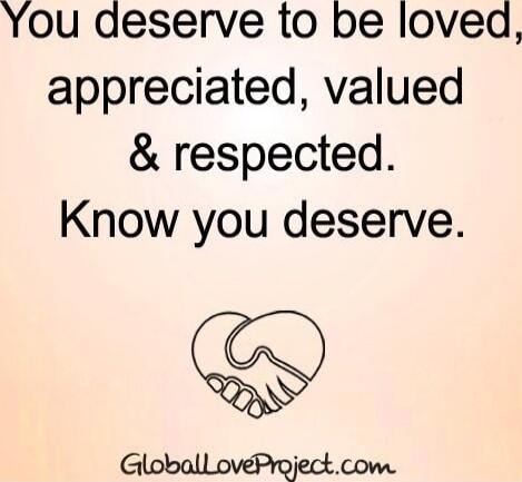 You deserve to be loved, appreciated, valued & respected. Know you deserve. GlobalLoveProject.com