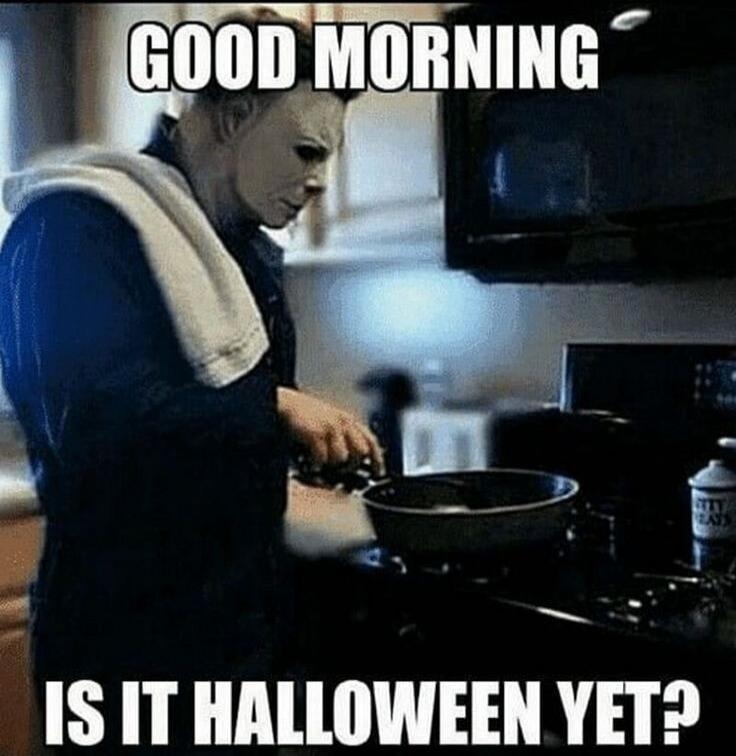 GOOD MORNING IS IT HALLOWEEN YET?