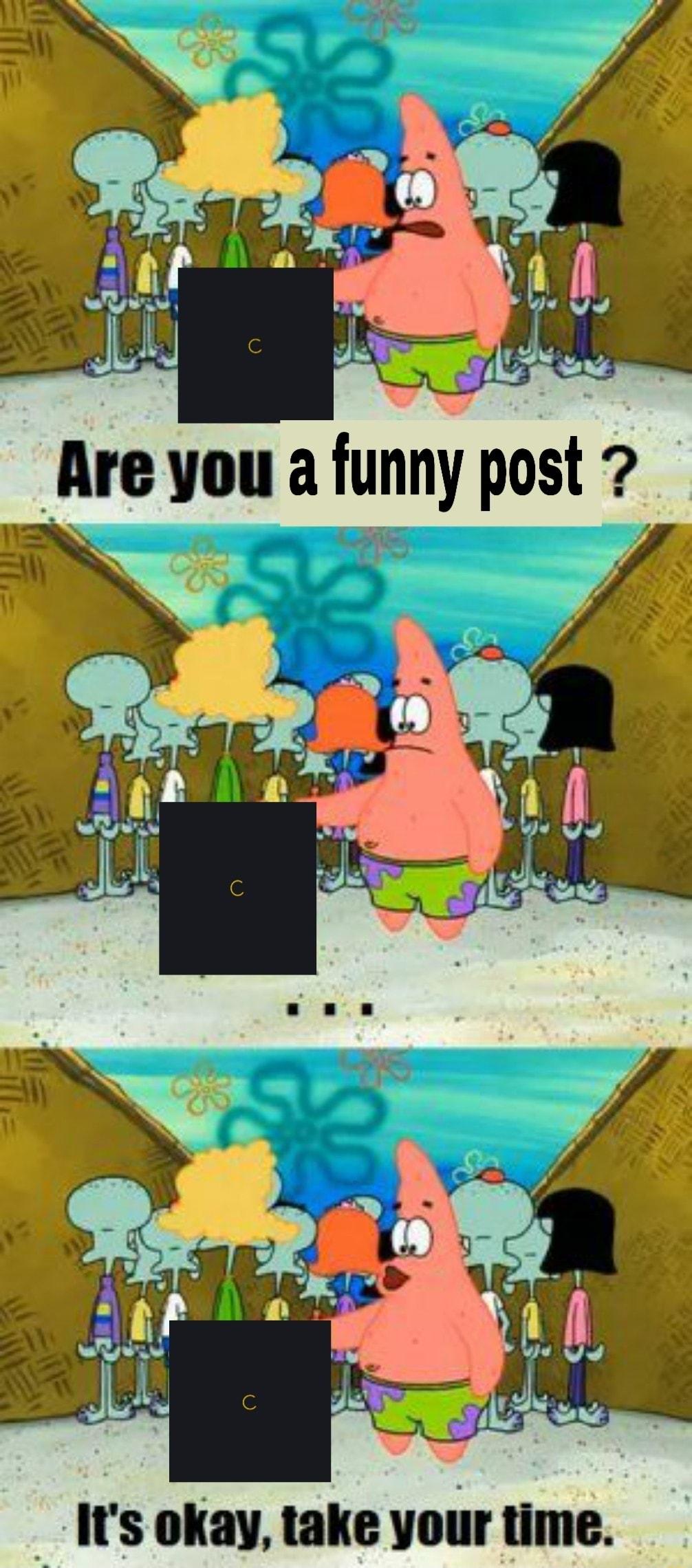 re you a funny post Is okay take your time