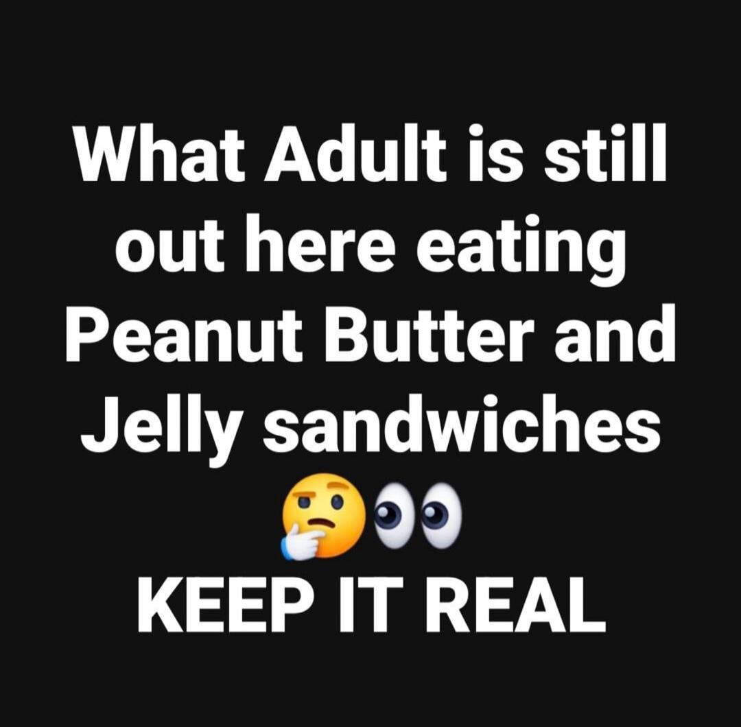 What Adult is still out here eating Peanut Butter and Jelly sandwiches 🤔👀 KEEP IT REAL