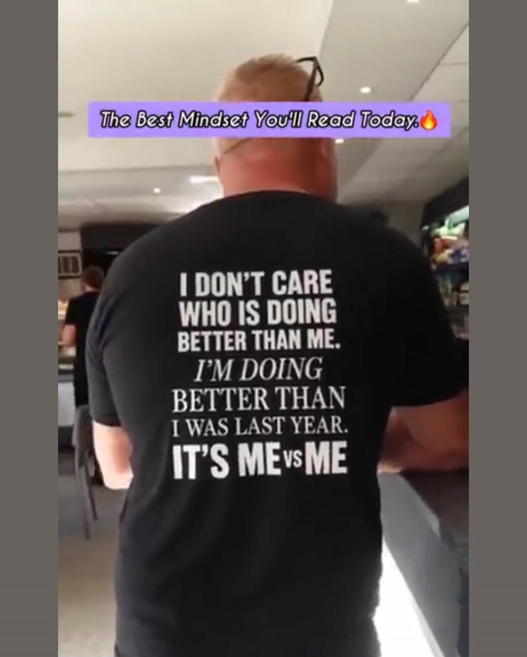 The Best Mindset You'll Read Today. I don't care who is doing better than me. I'm doing better than I was last year. It's me vs me.