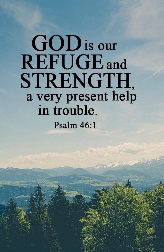 GOD is our REFUGE and STRENGTH, a very present help in trouble. Psalm 46:1