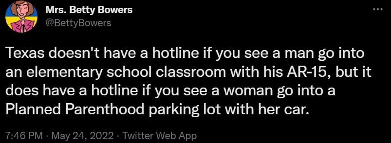 Mrs Betty Bowers BettyBowers Texas doesnt have a hotline if you see a man go into ELWIET T el eT VR Tel g ToTel el Xt do Yol MWV i s W WAV R S ES A o1V 1 does have a hotline if you see a woman go into a Planned Parenthood parking lot with her car 746 PM May 24 2022 Twitter Web App