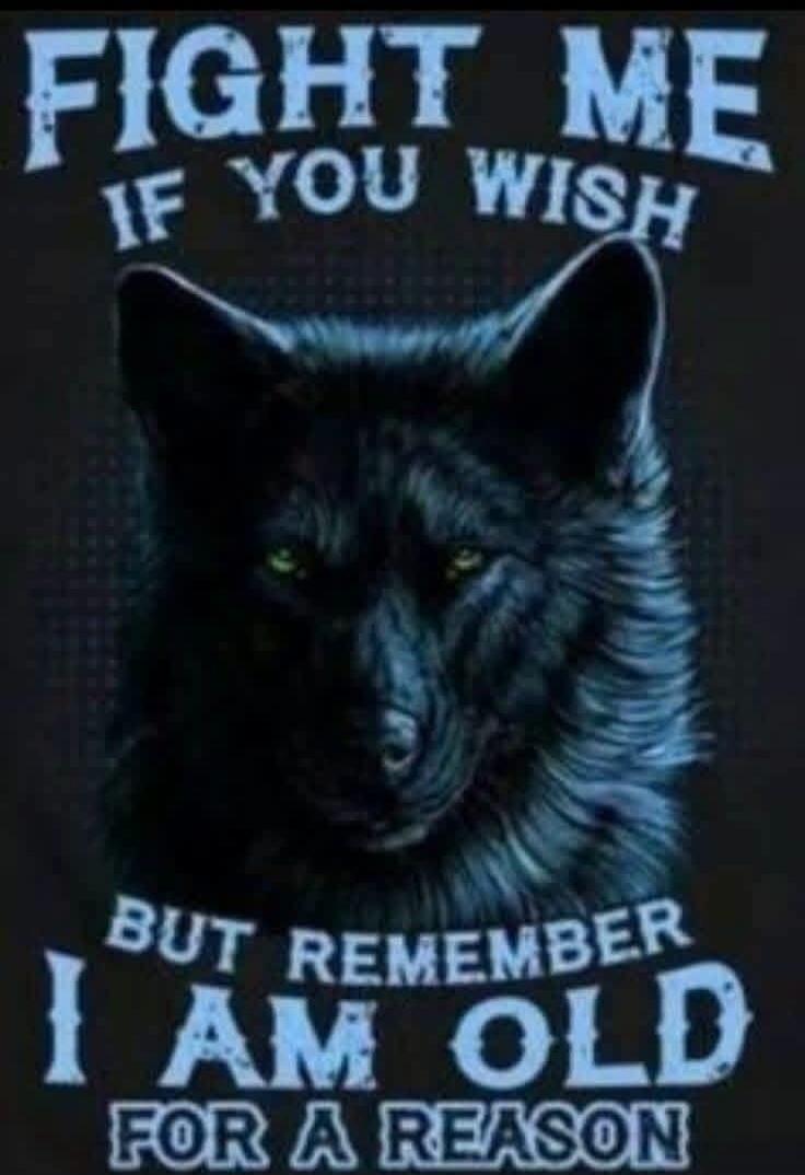 FIGHT ME IF YOU WISH BUT REMEMBER I AM OLD FOR A REASON
