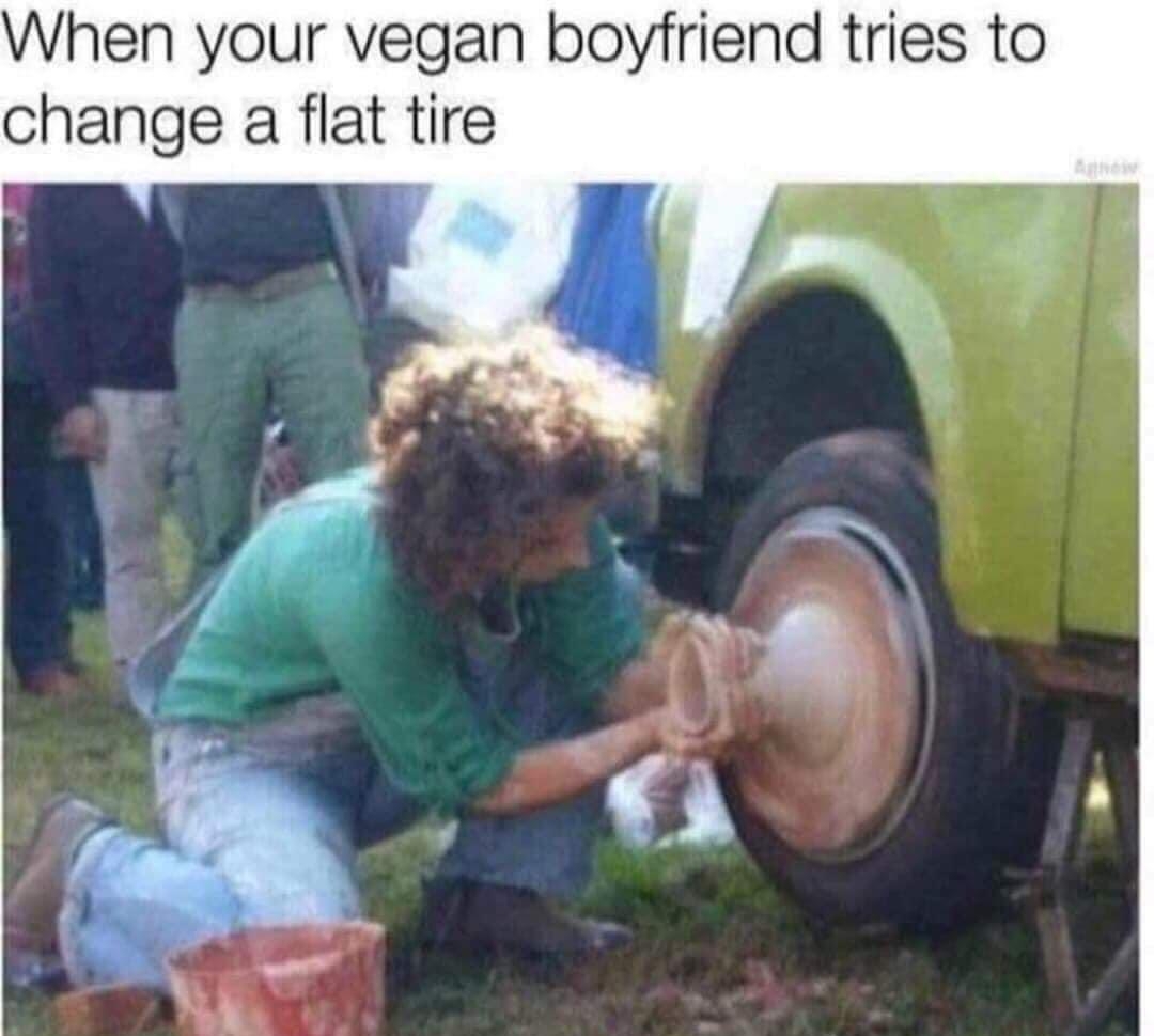 When your vegan boyfriend tries to change a flat tire