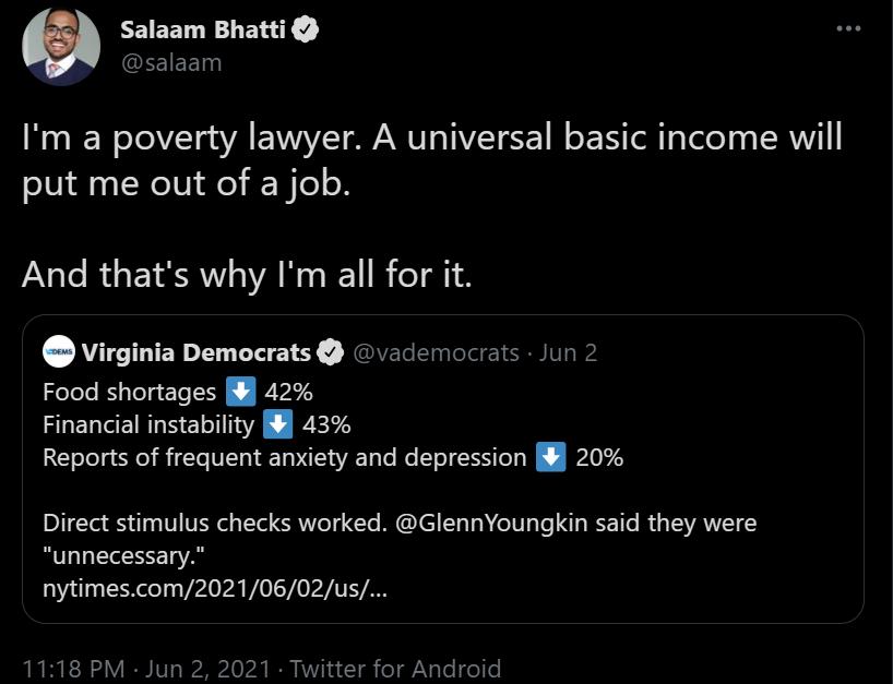 Salaam Bhatti EEIEET Im a poverty lawyer A universal basic income will put me out of a job And thats why Im all for it Virginia Democrats vademocrats Jun 2 Food shortages 42 Financial instability 43 Reports of frequent anxiety and depression 20 Direct stimulus checks worked GlennYoungkin said they were unnecessary nytimescom20210602us 1118 PM Jun 2 2021 Twitter for Android