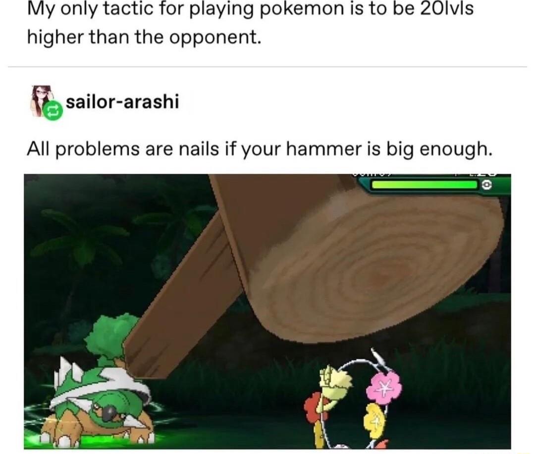 My only tactic Tor playing pokemon is to be 20lvis higher than the opponent sailor arashi Al problems are nails if your hammer is big enough