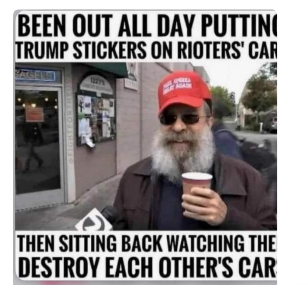 BEEN OUT ALL DAY PUTTING TRUMP STICKERS ON RIOTERS' CAR THEN SITTING BACK WATCHING THEM DESTROY EACH OTHER'S CAR