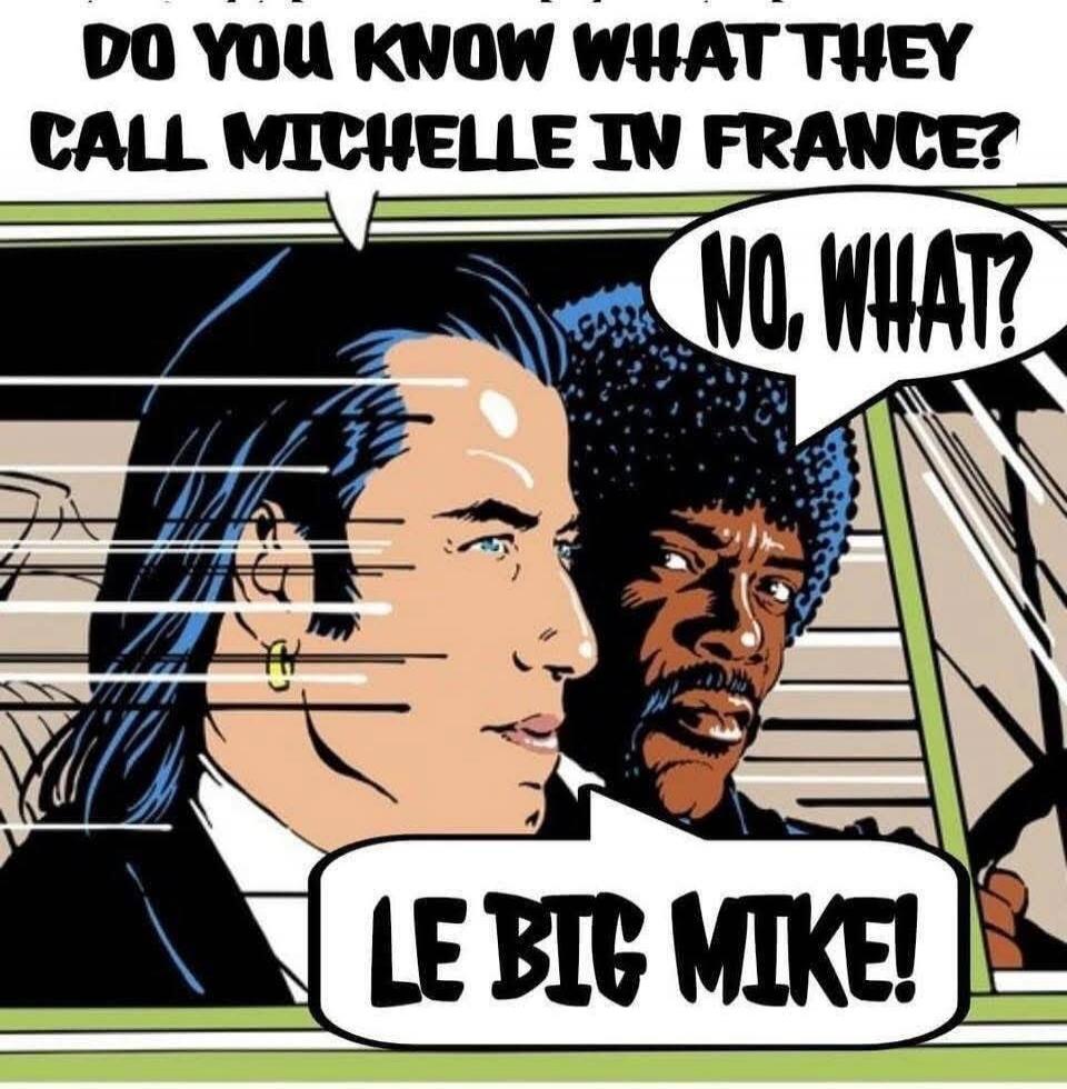 DO YOU KNOW WHAT THEY CALL MICHELLE IN FRANCE? NO. WHAT? LE BIG MIKE!