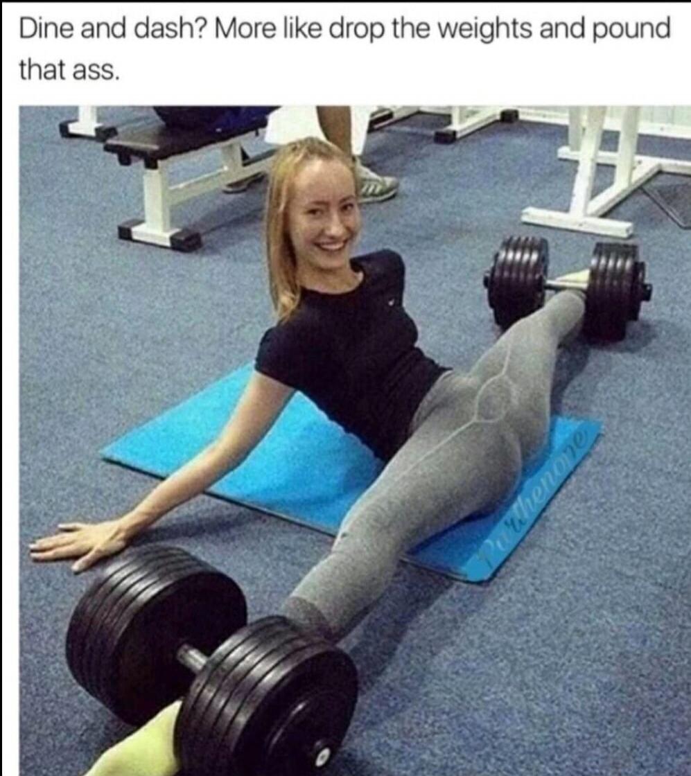 Dine and dash? More like drop the weights and pound that ass.