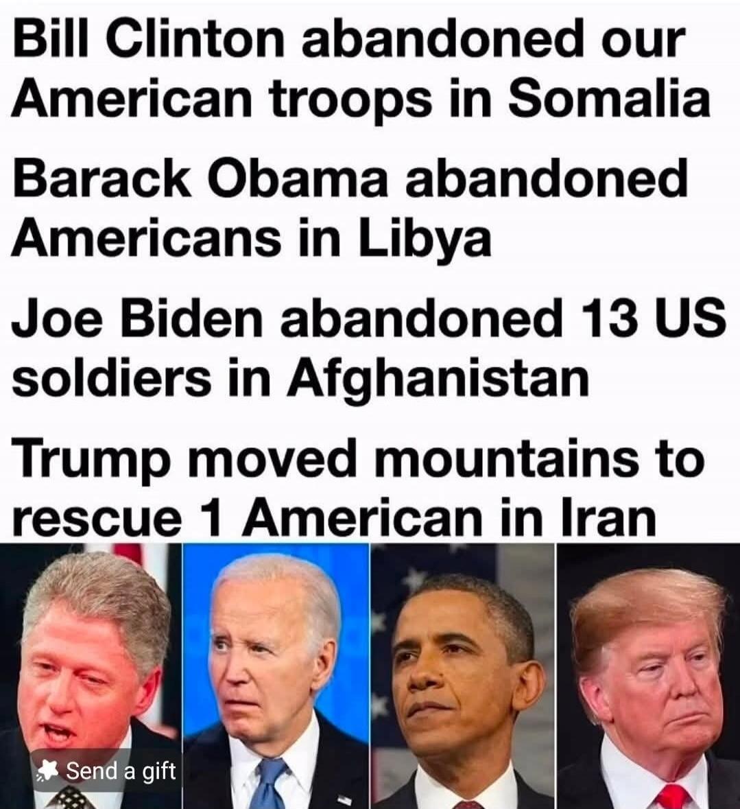 Bill Clinton abandoned our American troops in Somalia. Barack Obama abandoned Americans in Libya. Joe Biden abandoned 13 US soldiers in Afghanistan. Trump moved mountains to rescue 1 American in Iran. The image shows portraits of Bill Clinton, Joe Biden, Barack Obama, and Donald Trump.
