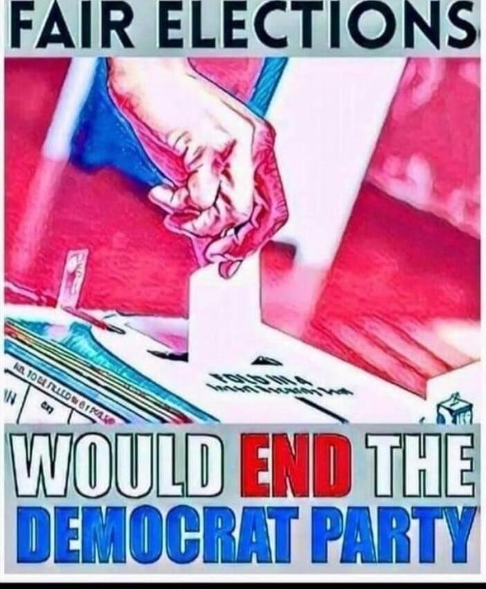 FAIR ELECTIONS WOULD END THE DEMOCRAT PARTY