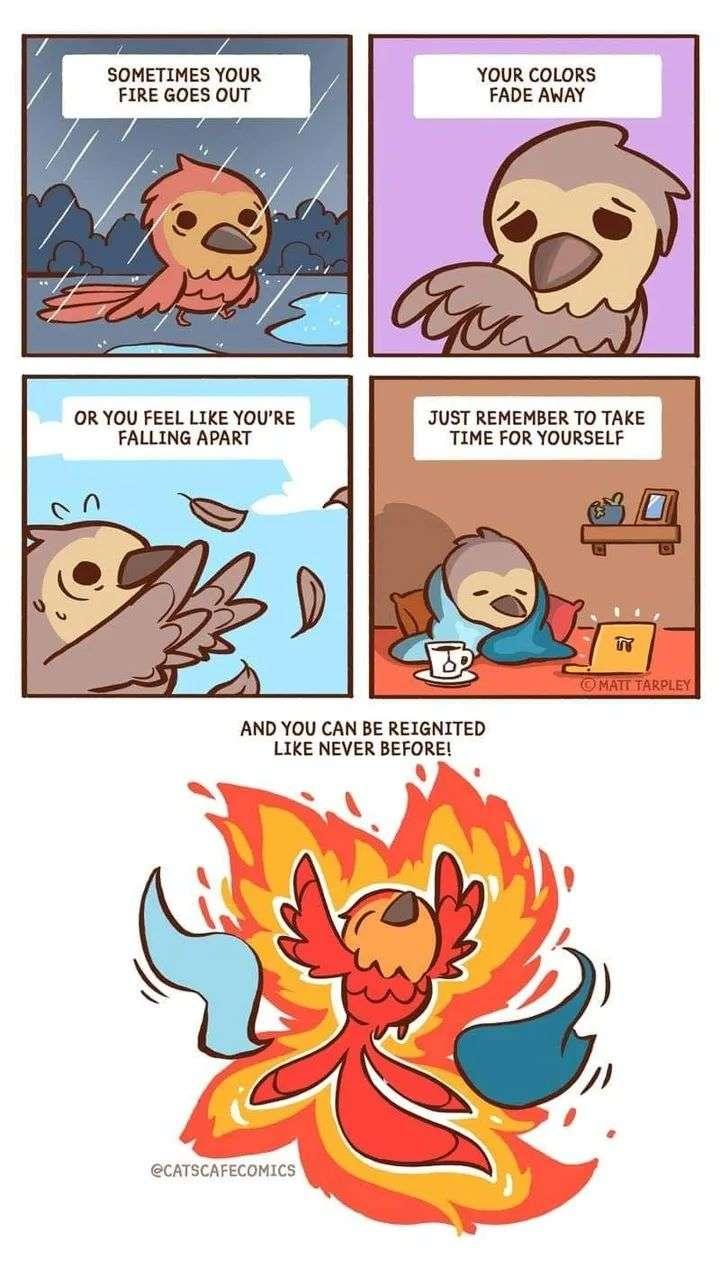 7 71 soMETIMES YOUR YOUR COLORS FIRE GOES OUT FADE AWAY i OR YOU FEEL LIKE YOURE el JUST REMEMBER TO TAKE FALLING APART TIME FOR YOURSELF AND YOU CAN BE REIGNITED LIKE NEVER BEFORE Dl CATSCAFECOMICS