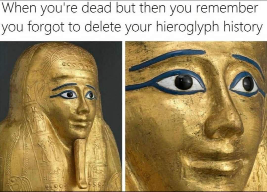 When youre dead but then you remember you forgot to delete your hieroglyph history