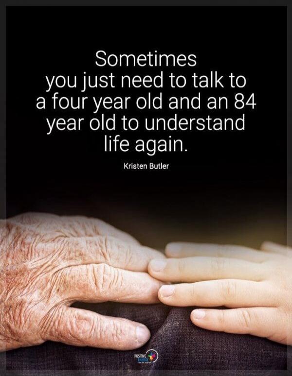 Sometimes you just need to talk to a four year old and an 84 year old to understand life again. Kristen Butler