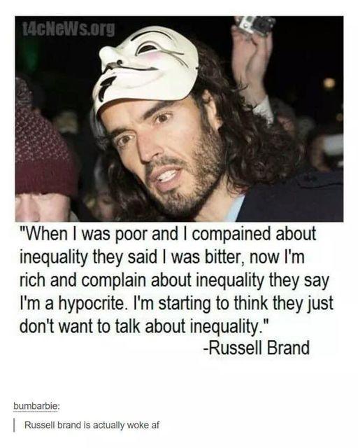 When was poor and compained about inequality they said was bitter now Im rich and complain about inequality they say Im a hypocrite Im starting to think they just dont want to talk about inequality Russell Brand bumbarbie Russell brand is actually woke af