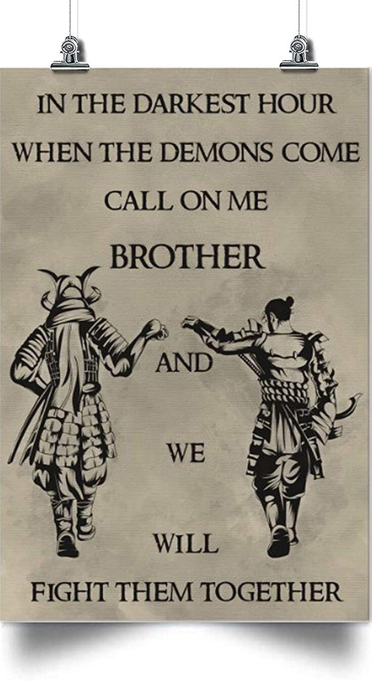 IN THE DARKEST HOUR WHEN THE DEMONS COME CALL ON ME BROTHER FIGHT THEM TOGETHER
