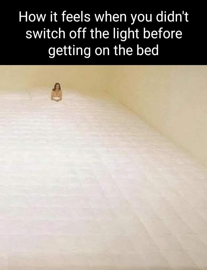 How it feels when you didnt switch off the light before getting on the bed