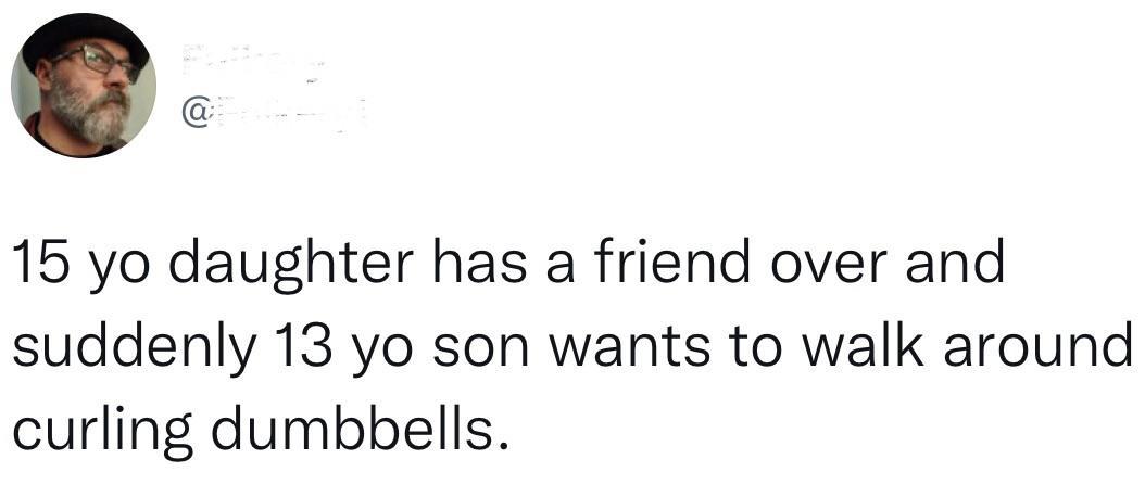 15 yo daughter has a friend over and suddenly 13 yo son wants to walk around curling dumbbells