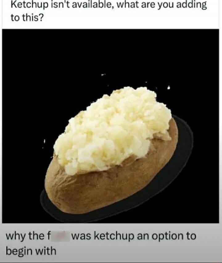 Ketchup isn't available, what are you adding to this? why the f*** was ketchup an option to begin with