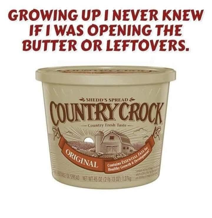 GROWING UP I NEVER KNEW IF I WAS OPENING THE BUTTER OR LEFTOVERS. SHEDD'S SPREAD COUNTRY CROCK - Country Fresh Taste - ORIGINAL Contains ESSENTIAL FATS for Healthy Growth & Development VEGETABLE OIL SPREAD NET WT 45 OZ (2 LB 13 OZ) 1.27 Kg
