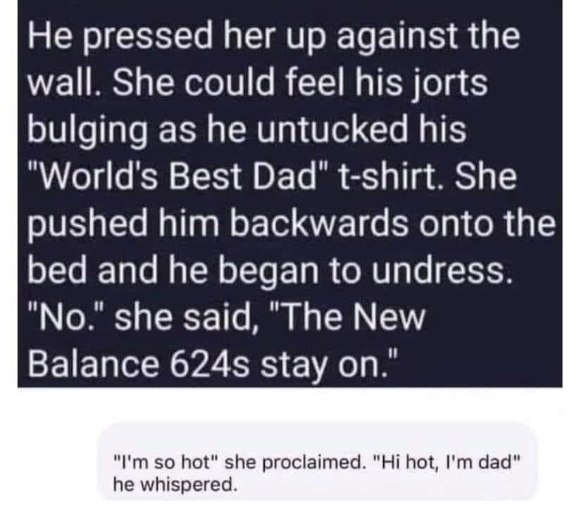 R AT T T S W21 RS s R oo V o R T I M s TR o g 5 bulging as he untucked his Worlds Best Dad t shirt She pushed him backwards onto the bed and he began to undress No she said The New CEIE NP2 EES 1R Im so hot she proclaimed Hi hot Im dad he whispered