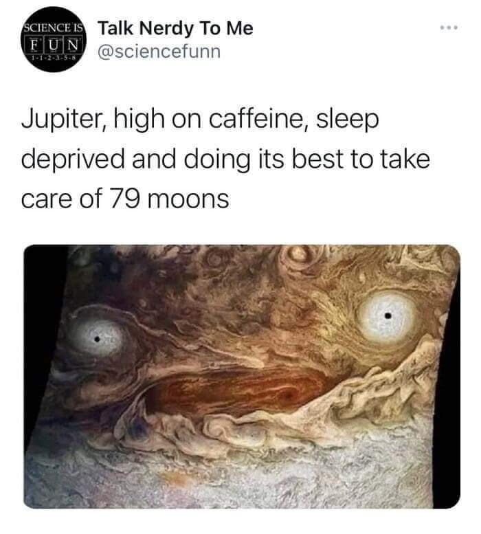 Talk Nerdy To Me sciencefunn Jupiter high on caffeine sleep deprived and doing its best to take care of 79 moons