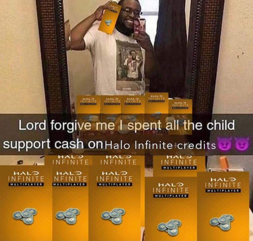 Lord forgive me kspent all the child support cash onHalo Infinite credits HAL HAL HAL m INFINITE INFINITE INFINITE LD HALD HALD S INFINITE NFINITE INFINITE