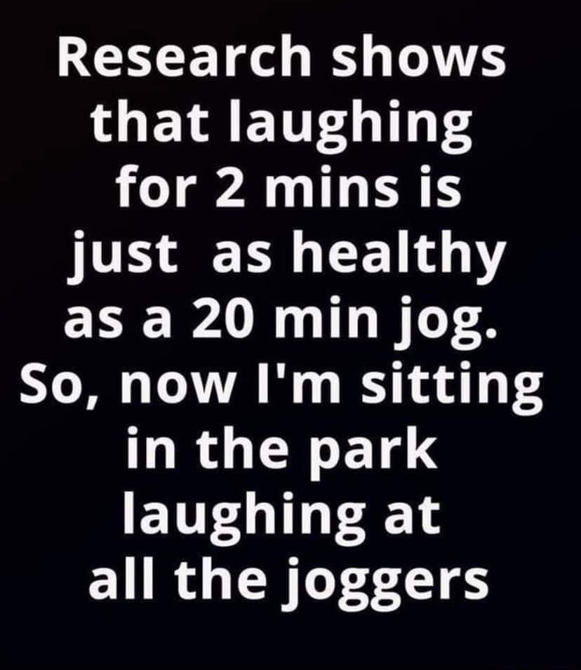 Research shows that laughing J AN RS UV B E 1044Y as a 20 min jog So now Im sitting in the park laughing at all the joggers