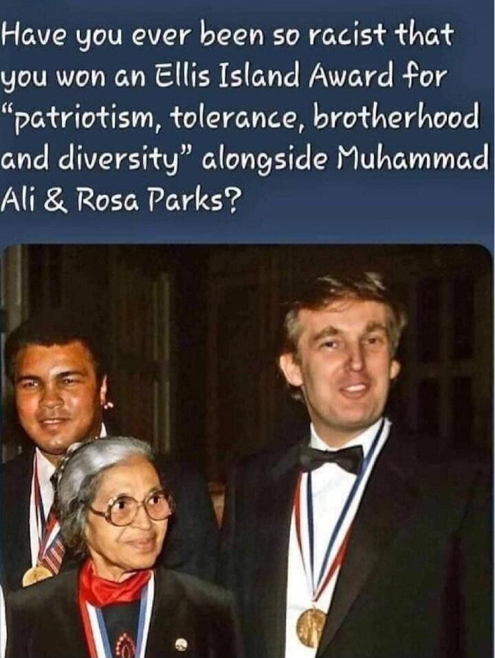 Have you ever been so racist that you won an Ellis Island Award for “patriotism, tolerance, brotherhood and diversity” alongside Muhammad Ali & Rosa Parks?