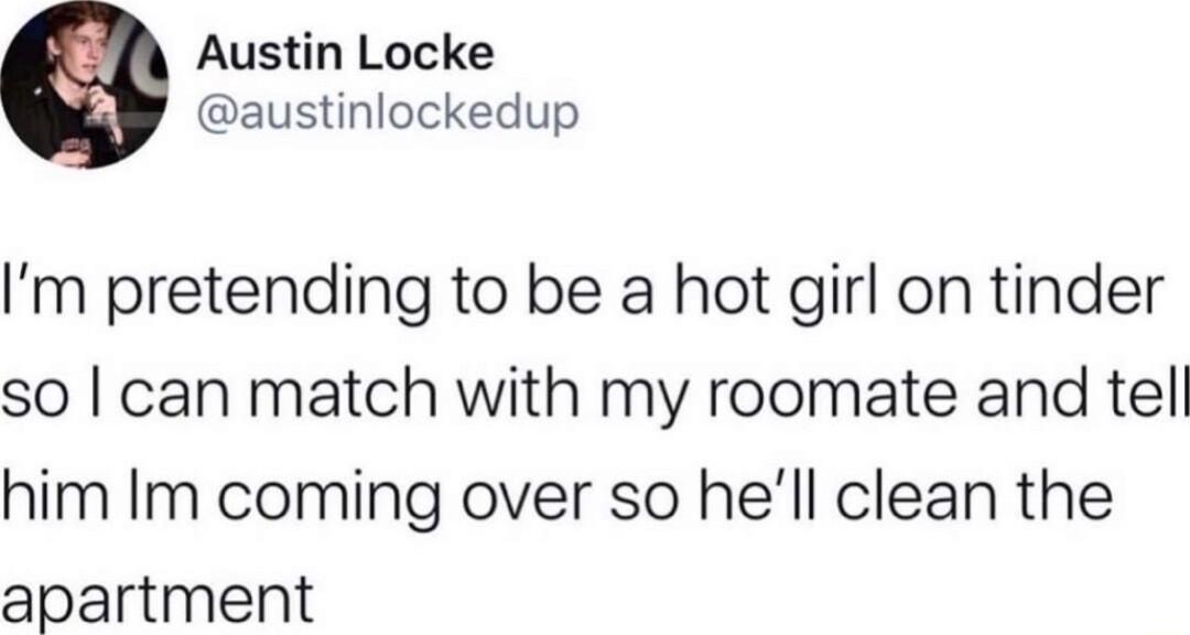 Austin Locke austinlockedup Im pretending to be a hot girl on tinder so can match with my roomate and tel him Im coming over so hell clean the apartment