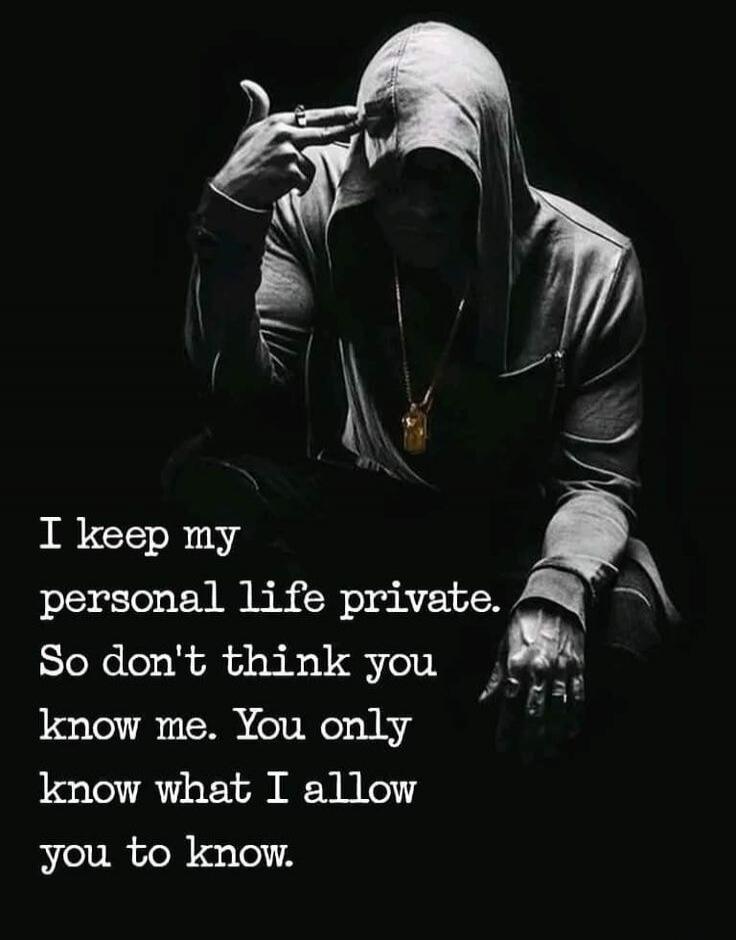I keep my personal life private. So don't think you know me. You only know what I allow you to know.