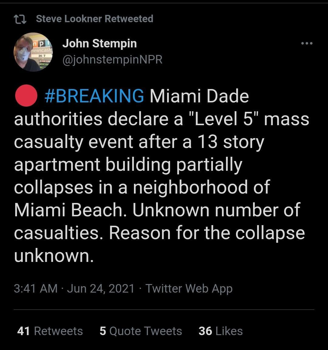 11 Steve Lookner Retweeted John Stempin Iella S ClaalellalN 3 BTN N Y ETDEGE authorities declare a Level 5 mass casualty event after a 13 story apartment building partially collapses in a neighborhood of Miami Beach Unknown number of casualties Reason for the collapse unknown IS BN V IR 101 227 e 0 1720 B BV T VAYLT o Y o 41 Retweets 5 Quote Tweets 36 Likes