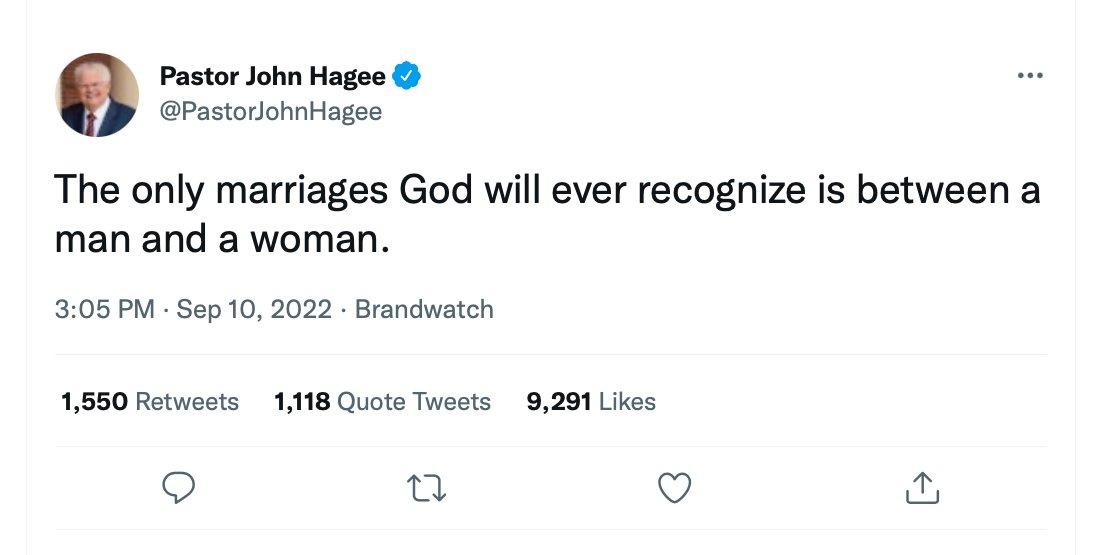 Pastor John Hagee PastoriohnHiagee The only marriages God will ever recognize is between a man and a woman 306 PM ep10 2022 Brandwatch 1550 Rotweets 1118 Quote Twests 9291 Likes o o Q