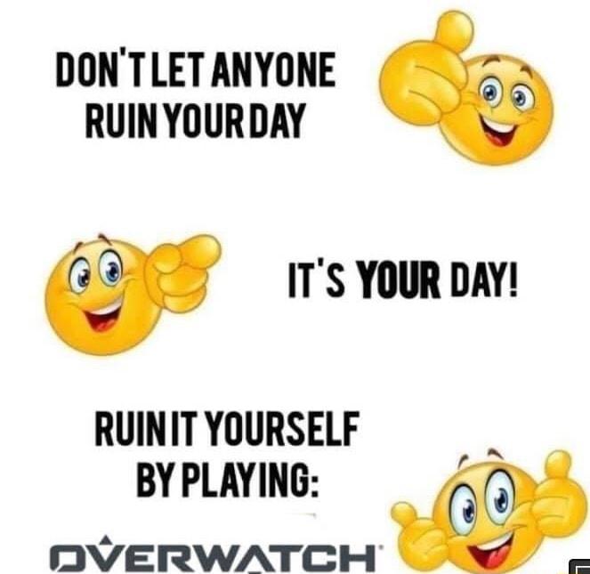 DONTLET ANYONE RUINYOURDAY ITS YOUR DAY RUINIT YOURSELF b BY PLAYING DVERWATCH