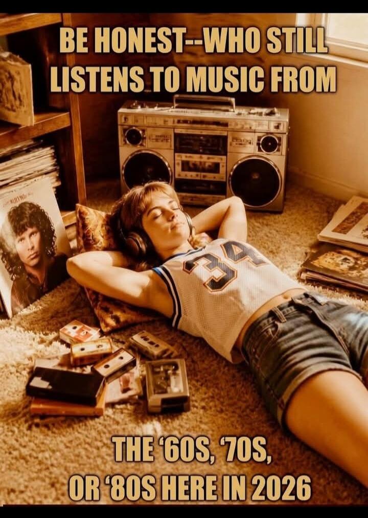 BE HONEST--WHO STILL LISTENS TO MUSIC FROM THE '60S, '70S, OR '80S HERE IN 2026
