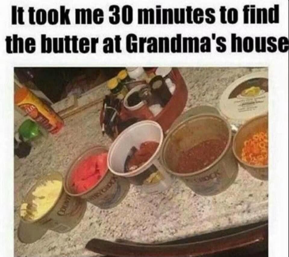 It took me 30 minutes to find the butter at Grandma's house