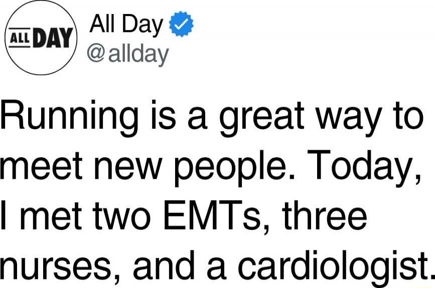 Running is a great way to meet new people. Today, I met two EMTs, three nurses, and a cardiologist