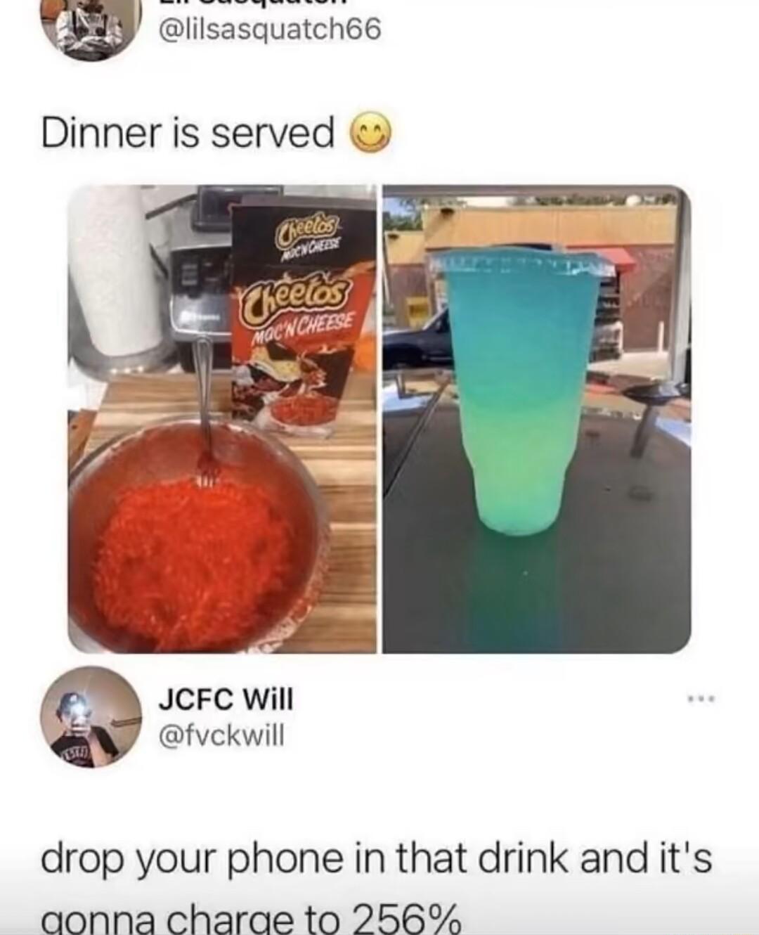 lilsasquatch66 Dinner is served JCFC Will fvekwill drop your phone in that drink and its aonna charae to 256