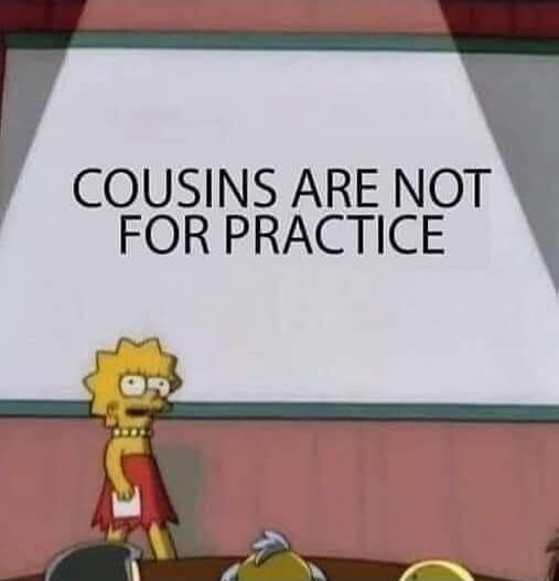 COUSINS ARE NOT FOR PRACTICE