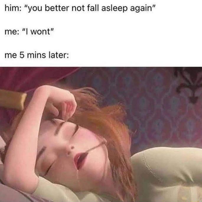 him you better not fall asleep again me l wont me 5 mins later