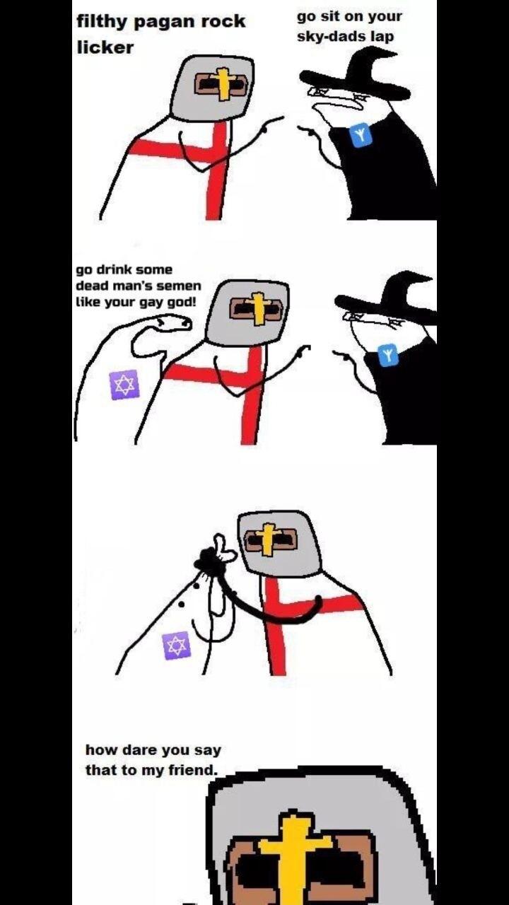 filthy pagan rock 90 siton your ko sky dads lap g drink some dead mans semen ike your gay god how dare you say that to my friend