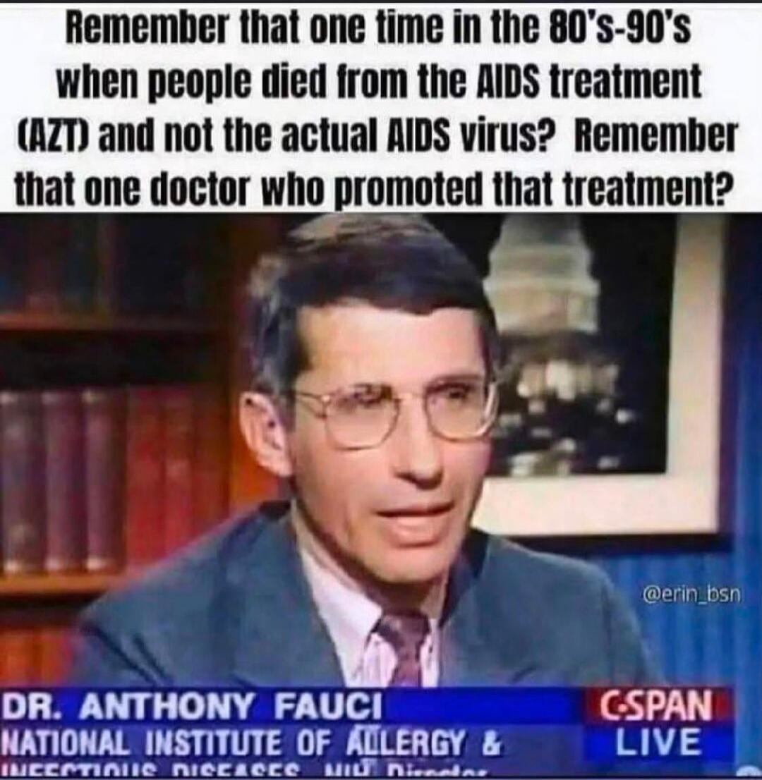 Remember that one time in the 80's-90's when people died from the AIDS treatment (AZT) and not the actual AIDS virus? Remember that one doctor who promoted that treatment? DR. ANTHONY FAUCI NATIONAL INSTITUTE OF ALLERGY & INFECTIOUS DISEASES C-SPAN LIVE @erin_bsn