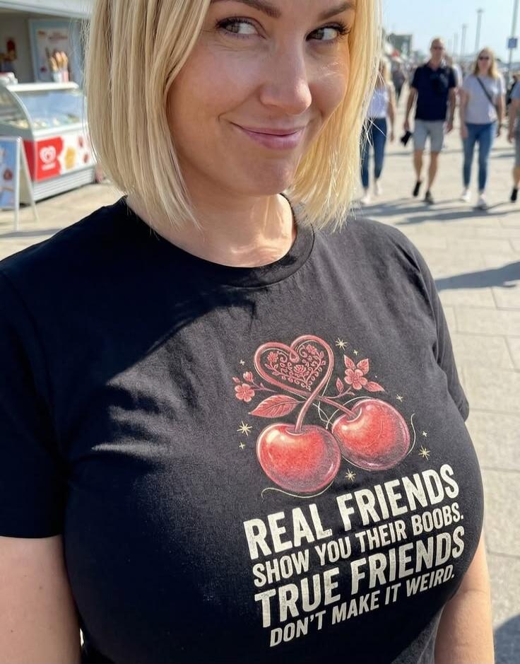 REAL FRIENDS SHOW YOU THEIR BOOBS. TRUE FRIENDS DON'T MAKE IT WEIRD.