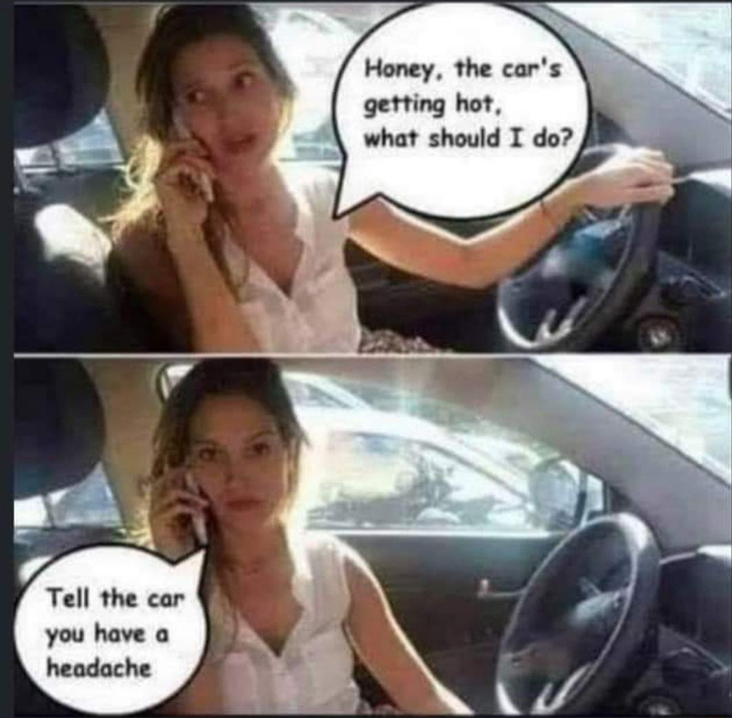 Honey the cars getting hot what should I do Tell the car you have a headache