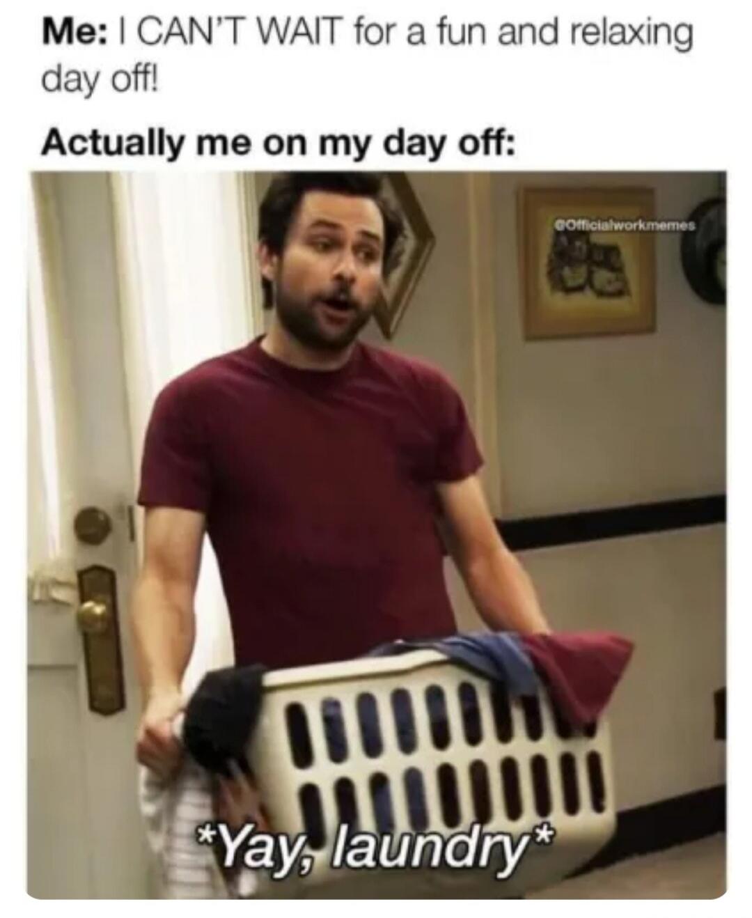 Me: I CAN'T WAIT for a fun and relaxing day off! Actually me on my day off: *Yay, laundry*