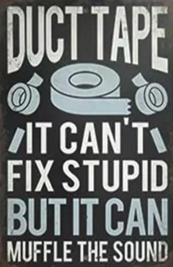 DUCT TAPE IT CAN'T FIX STUPID BUT IT CAN MUFFLE THE SOUND