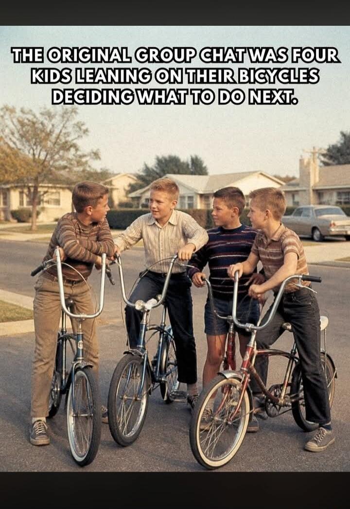 THE ORIGINAL GROUP CHAT WAS FOUR KIDS LEANING ON THEIR BICYCLES DECIDING WHAT TO DO NEXT.