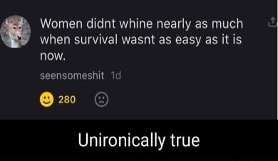 Women didnt whine nearly as much NN IRER Y E RS now seensomeshit 1d 220 O Unironically true